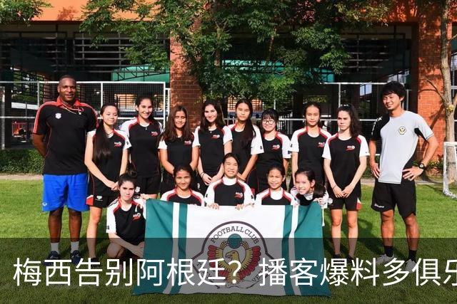 梅西告别阿根廷？播客爆料多俱乐部计划与3将卷衣风波
