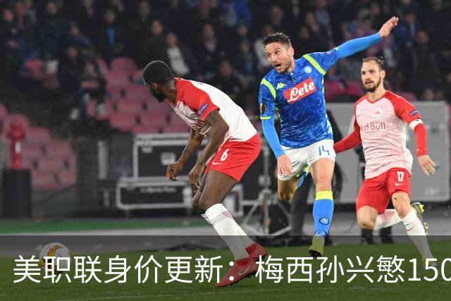 美职联身价更新：梅西孙兴慜1500万欧第三，萨金特1600万欧最高